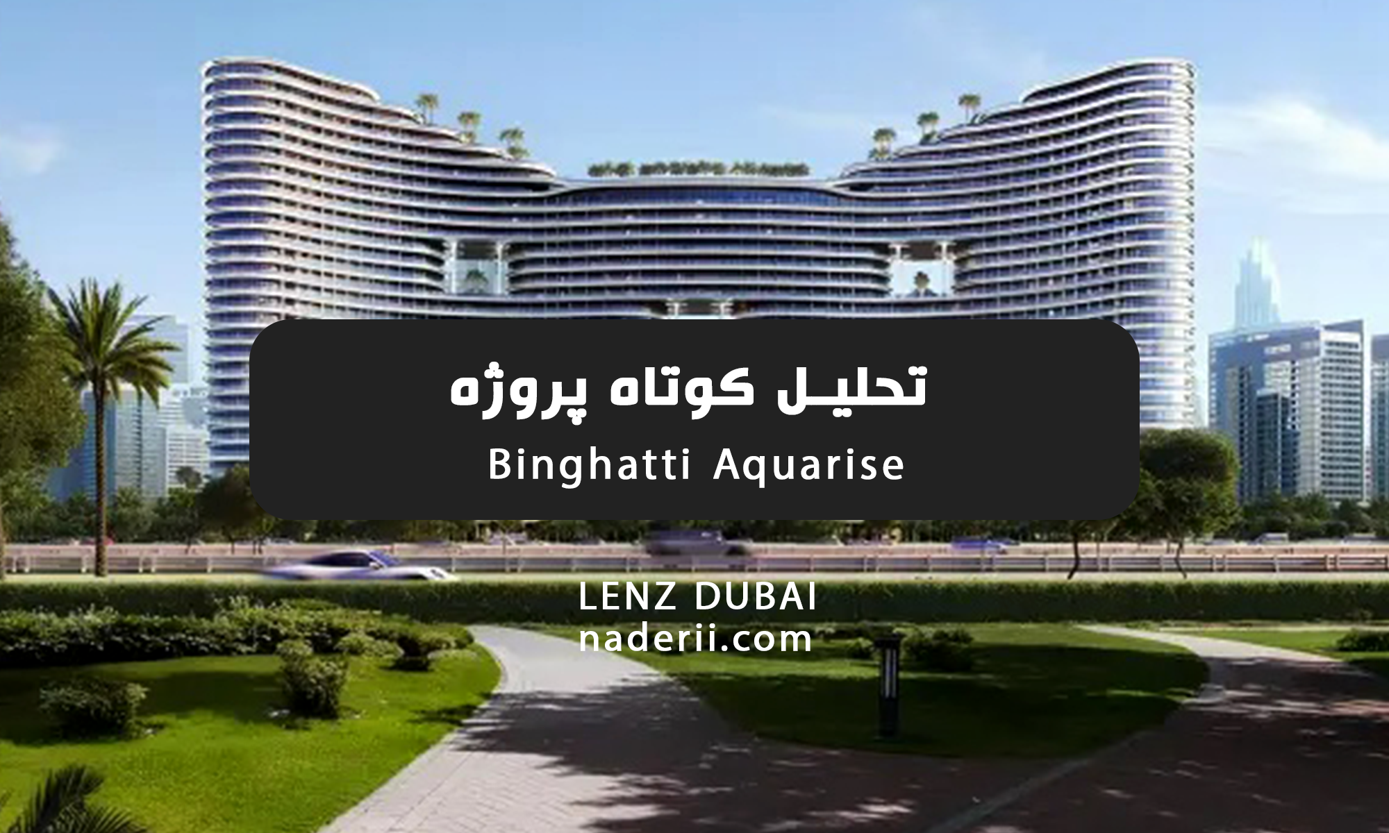 تحلیل کوتاه پروژه Binghatti Aquarise در منطقه Business Bay دبی در لنز دبی